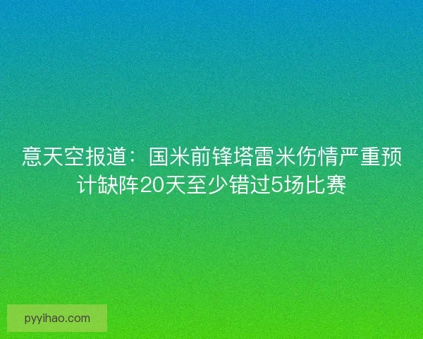 意天空报道：国米前锋塔雷米伤情严重预计缺阵20天至少错过5场比赛