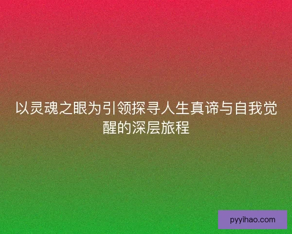 以灵魂之眼为引领探寻人生真谛与自我觉醒的深层旅程 以灵魂之眼为引领探寻人生真谛与自我觉醒的深层旅程