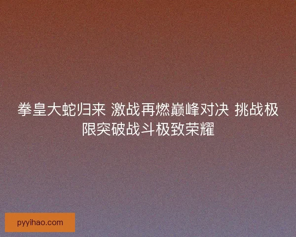 拳皇大蛇归来 激战再燃巅峰对决 挑战极限突破战斗极致荣耀