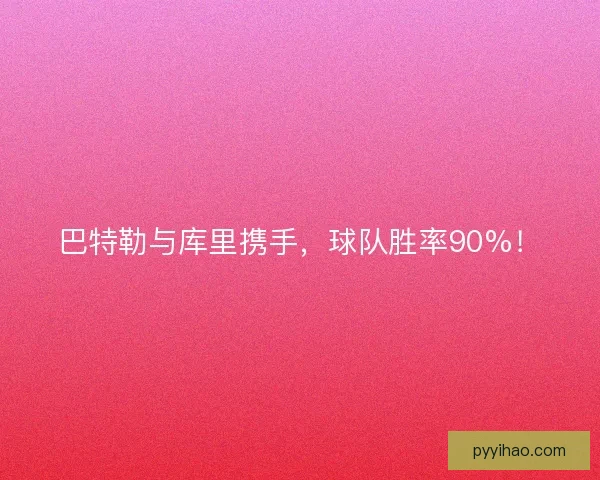 巴特勒与库里携手，球队胜率90%！