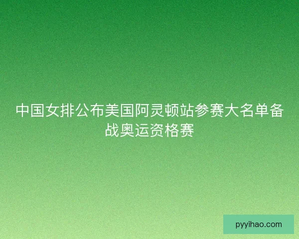 中国女排公布美国阿灵顿站参赛大名单备战奥运资格赛