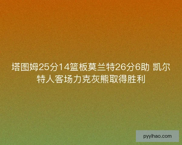 塔图姆25分14篮板莫兰特26分6助 凯尔特人客场力克灰熊取得胜利