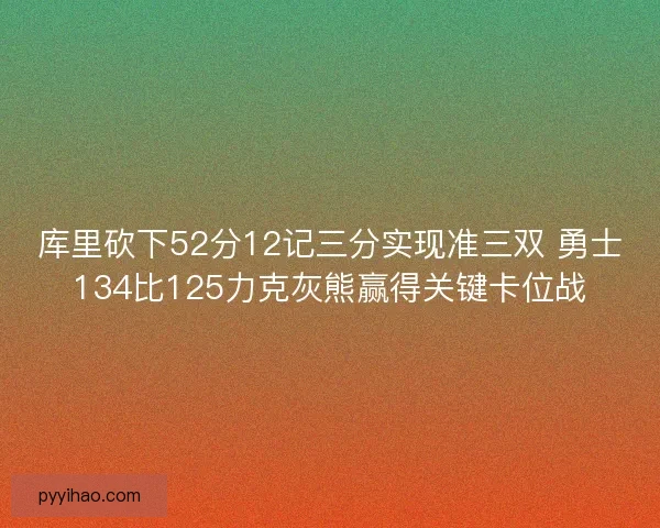 库里砍下52分12记三分实现准三双 勇士134比125力克灰熊赢得关键卡位战