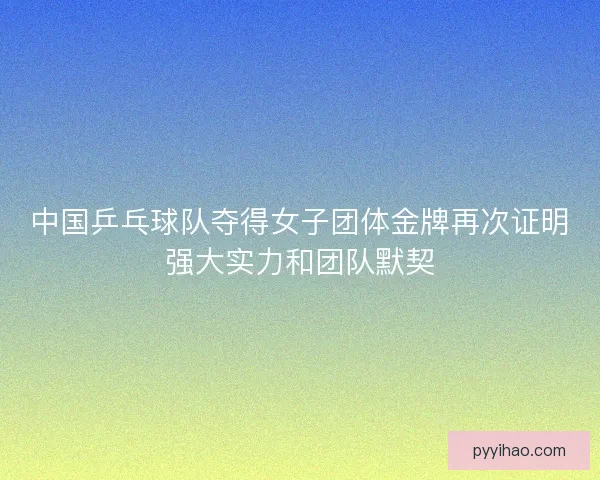 中国乒乓球队夺得女子团体金牌再次证明强大实力和团队默契