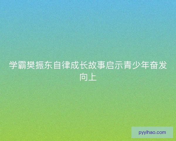 学霸樊振东自律成长故事启示青少年奋发向上
