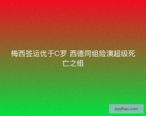 梅西签运优于C罗 西德同组险演超级死亡之组