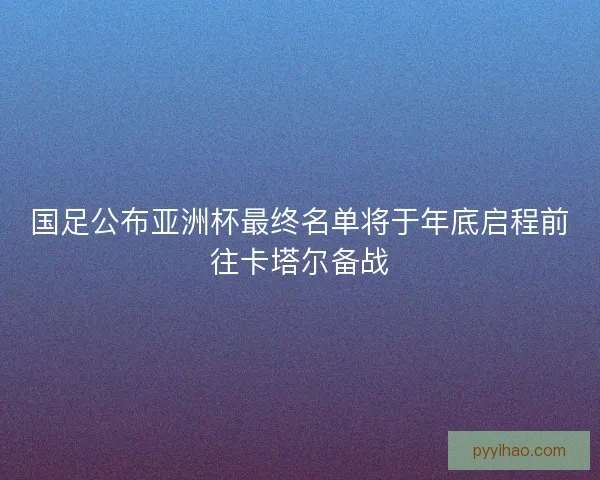 国足公布亚洲杯最终名单将于年底启程前往卡塔尔备战