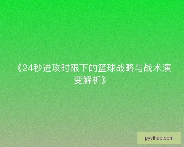 《24秒进攻时限下的篮球战略与战术演变解析》 《24秒进攻时限下的篮球战略与战术演变解析》