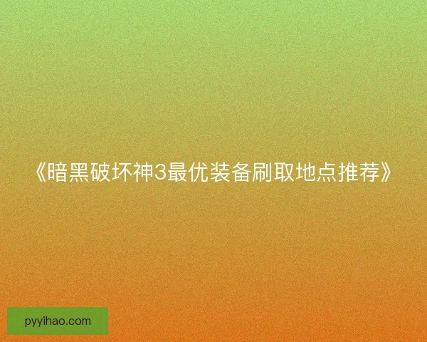 《暗黑破坏神3最优装备刷取地点推荐》